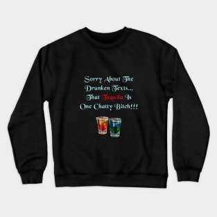 Sorry About The Drunken Texts, That Tequila Is One Chatty Bitch Crewneck Sweatshirt